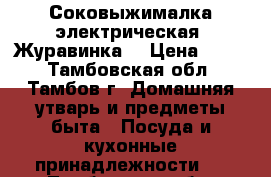 Соковыжималка электрическая “Журавинка“ › Цена ­ 600 - Тамбовская обл., Тамбов г. Домашняя утварь и предметы быта » Посуда и кухонные принадлежности   . Тамбовская обл.,Тамбов г.